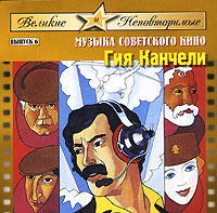 Обложка альбома «Великие и Неповторимые. Выпуск 6. Музыка советского кино. Гия Канчели» (Гия Канчели, 2006)
